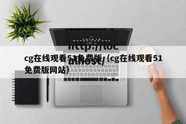 cg在线观看51免费版(cg在线观看51免费版网站)